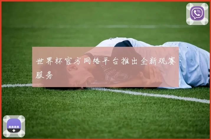 世界杯官方网络平台推出全新观赛服务