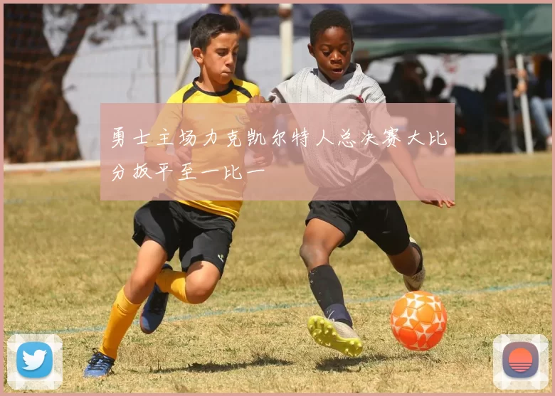 勇士主场力克凯尔特人总决赛大比分扳平至一比一