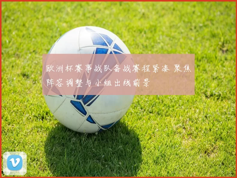 欧洲杯赛事战队备战赛程紧凑 聚焦阵容调整与小组出线前景