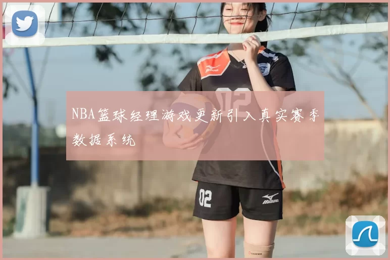 NBA篮球经理游戏更新引入真实赛季数据系统