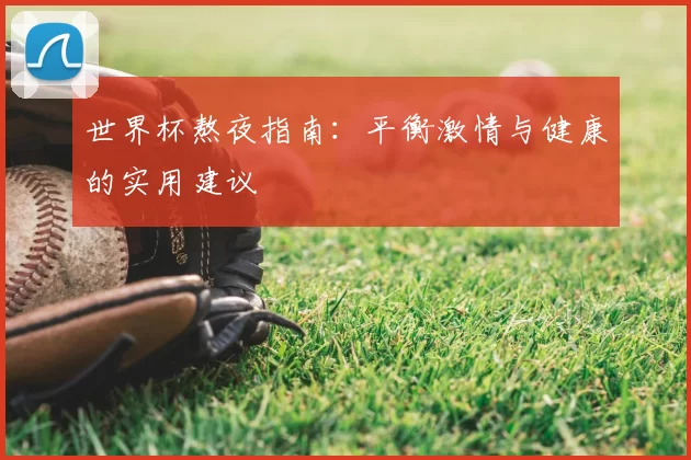 世界杯熬夜指南:平衡激情与健康的实用建议
