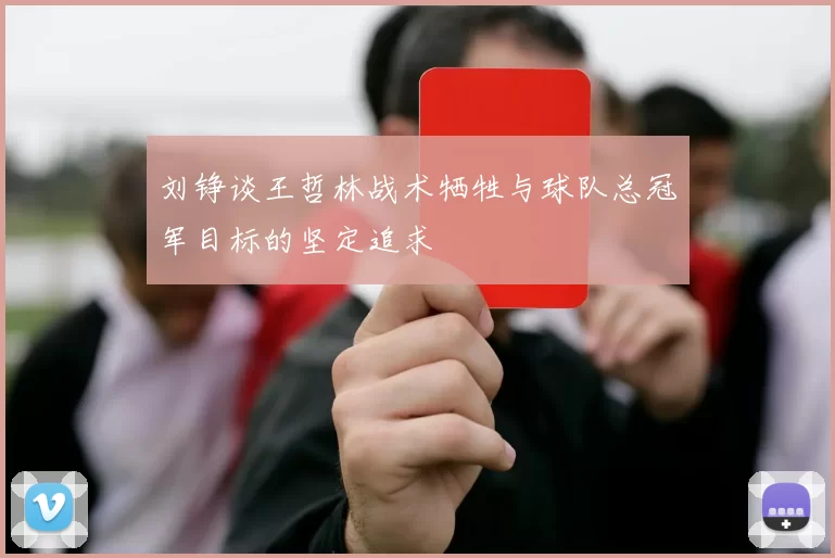 刘铮谈王哲林战术牺牲与球队总冠军目标的坚定追求