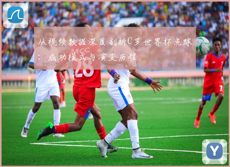 从视频数据深度剖析C罗世界杯点球:成功模式与演变历程