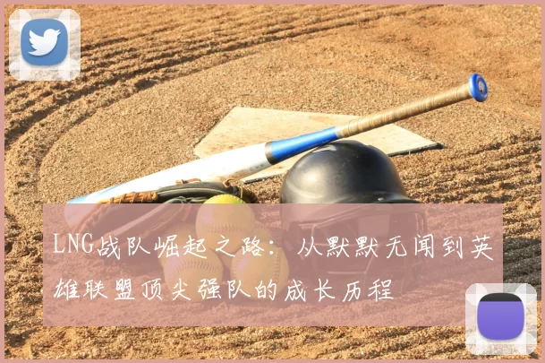 LNG战队崛起之路:从默默无闻到英雄联盟顶尖强队的成长历程