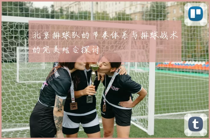 北京排球队的节奏体系与排球战术的完美结合探讨