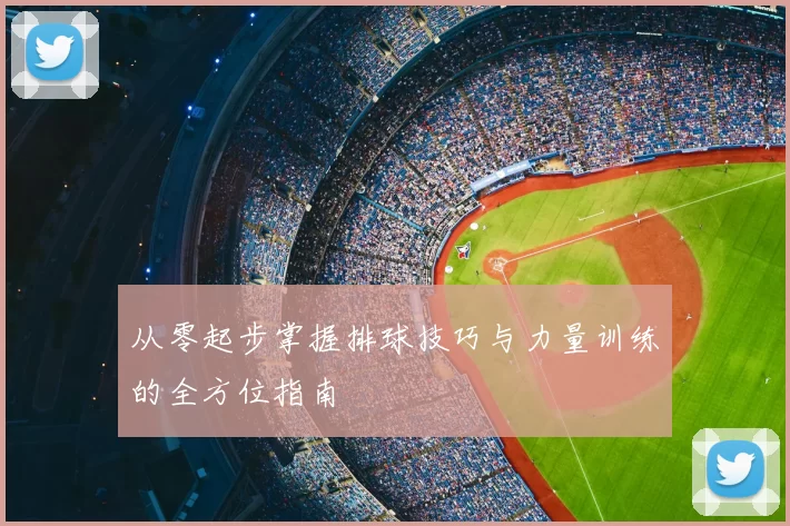 从零起步掌握排球技巧与力量训练的全方位指南