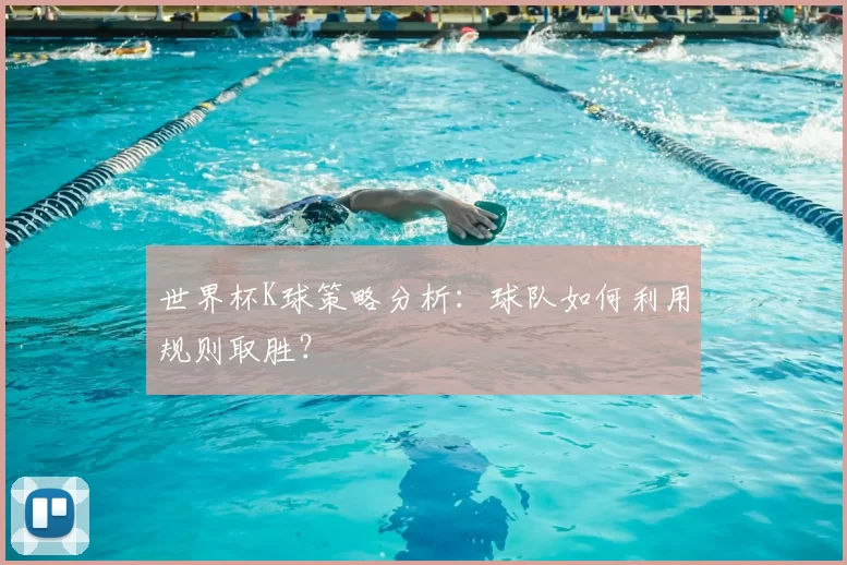 世界杯K球策略分析：球队如何利用规则取胜？