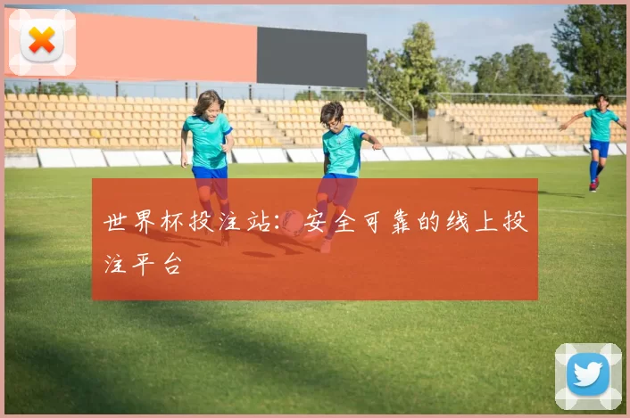 世界杯投注站：安全可靠的线上投注平台