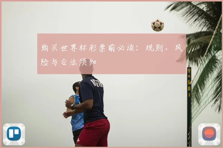 购买世界杯彩票前必读:规则、风险与合法须知