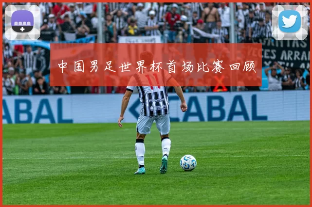 中国男足世界杯首场比赛回顾