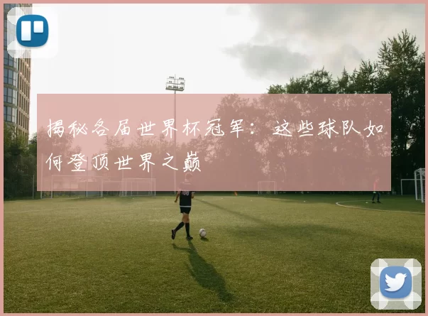 揭秘各届世界杯冠军:这些球队如何登顶世界之巅