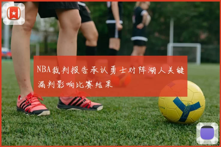 NBA裁判报告承认勇士对阵湖人关键漏判影响比赛结果