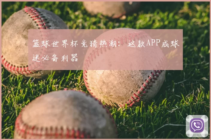 篮球世界杯竞猜热潮：这款APP成球迷必备利器