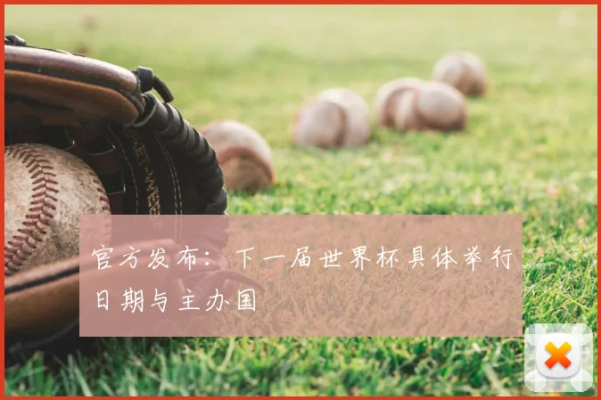 官方发布:下一届世界杯具体举行日期与主办国