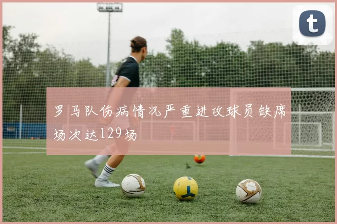 罗马队伤病情况严重进攻球员缺席场次达129场