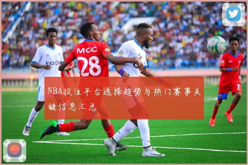 NBA投注平台选择趋势与热门赛事关键信息汇总