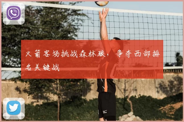 火箭客场挑战森林狼，争夺西部排名关键战