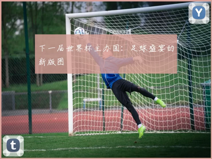 下一届世界杯主办国:足球盛宴的新版图