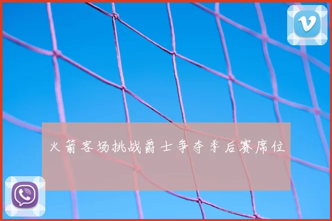 火箭客场挑战爵士争夺季后赛席位