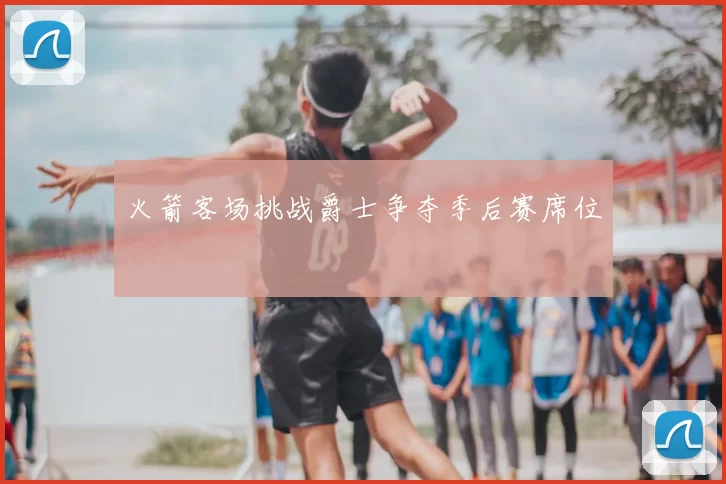 火箭客场挑战爵士争夺季后赛席位