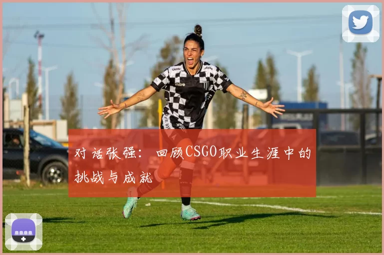 对话张强：回顾CSGO职业生涯中的挑战与成就