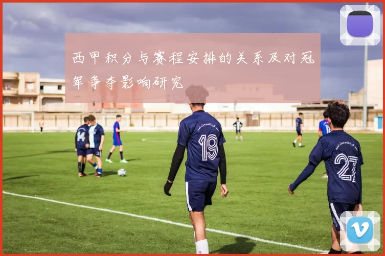 西甲积分与赛程安排的关系及对冠军争夺影响研究