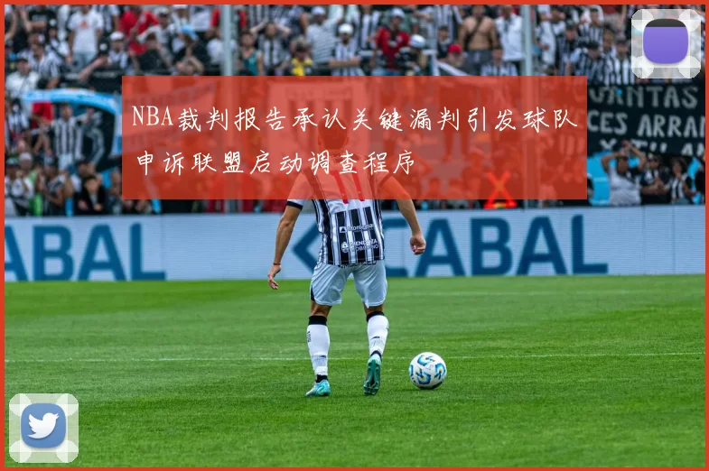NBA裁判报告承认关键漏判引发球队申诉联盟启动调查程序