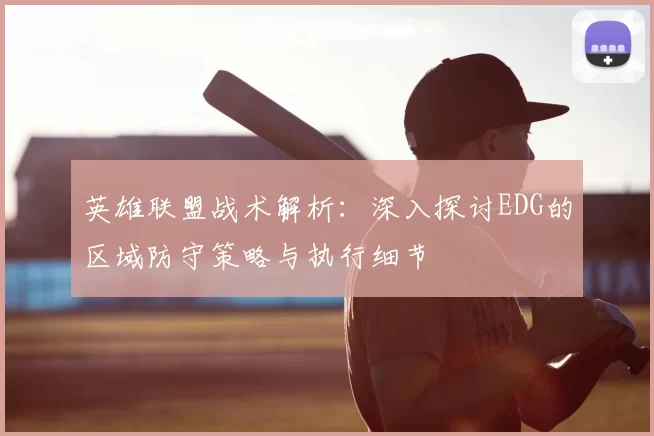 英雄联盟战术解析:深入探讨EDG的区域防守策略与执行细节