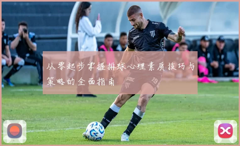 从零起步掌握排球心理素质技巧与策略的全面指南
