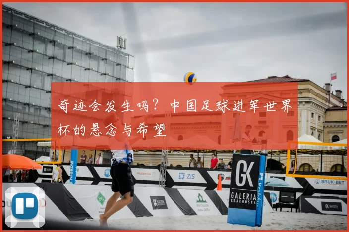 奇迹会发生吗？中国足球进军世界杯的悬念与希望