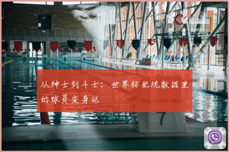 从绅士到斗士：世界杯犯规数据里的球员变身记