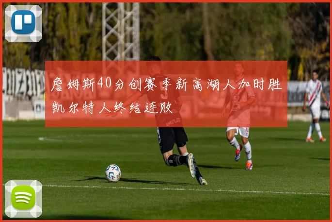 詹姆斯40分创赛季新高湖人加时胜凯尔特人终结连败
