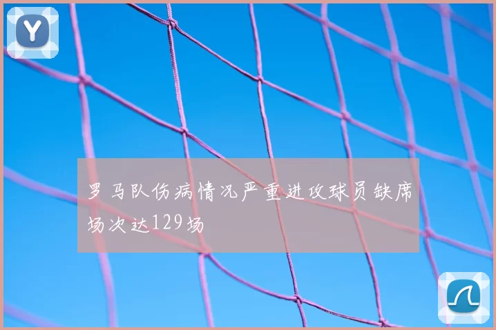 罗马队伤病情况严重进攻球员缺席场次达129场