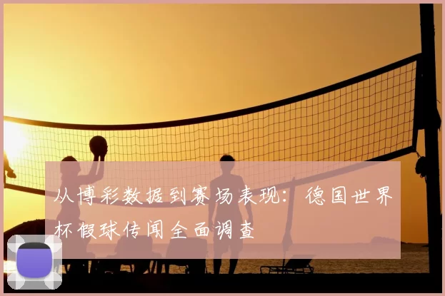 从博彩数据到赛场表现:德国世界杯假球传闻全面调查
