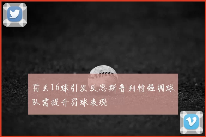 罚丢16球引发反思斯普利特强调球队需提升罚球表现