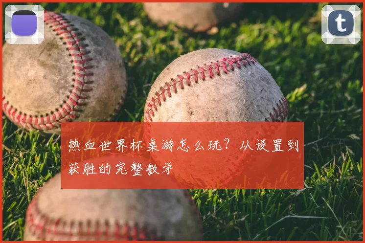 热血世界杯桌游怎么玩？从设置到获胜的完整教学