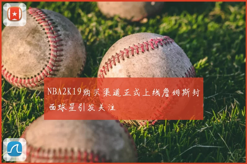 NBA2K19购买渠道正式上线詹姆斯封面球星引发关注