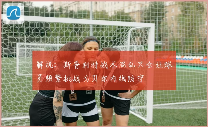 解说：斯普利特战术混乱只会让球员频繁挑战戈贝尔内线防守