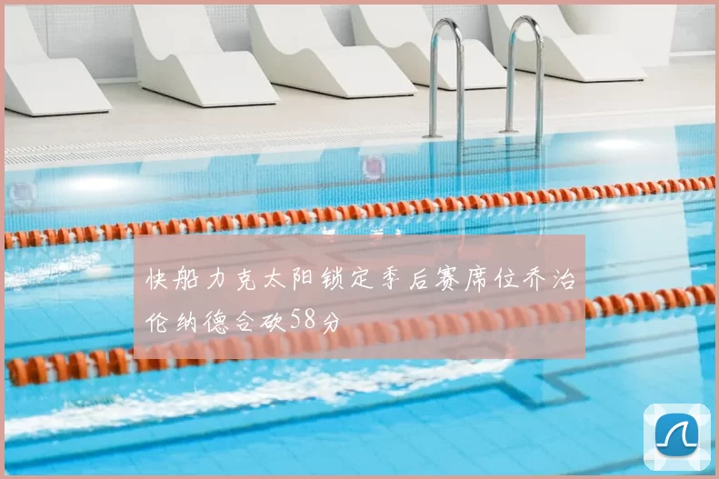 快船力克太阳锁定季后赛席位乔治伦纳德合砍58分