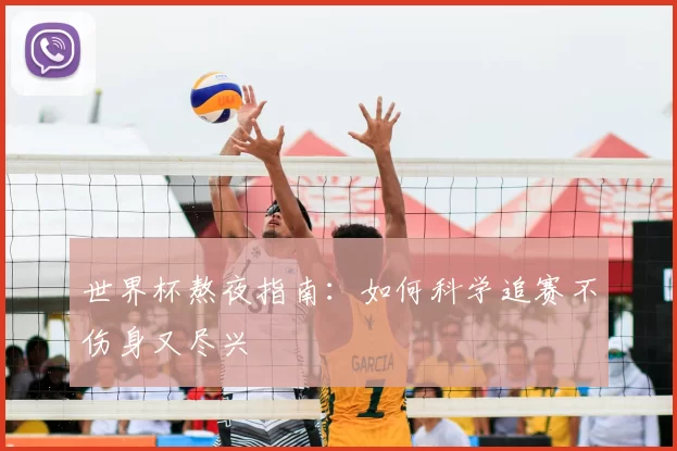 世界杯熬夜指南:如何科学追赛不伤身又尽兴