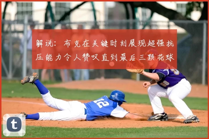 解说：布克在关键时刻展现超强抗压能力令人赞叹直到最后三颗花球前
