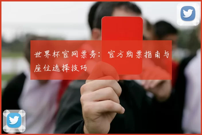 世界杯官网票务:官方购票指南与座位选择技巧