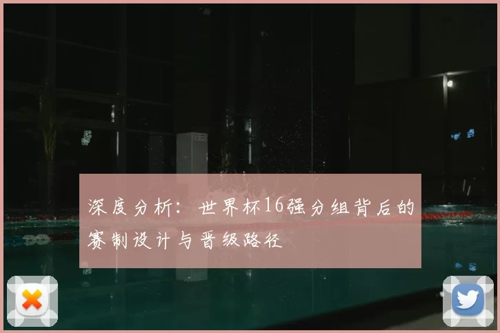 深度分析:世界杯16强分组背后的赛制设计与晋级路径