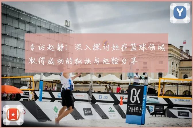 专访赵静：深入探讨她在篮球领域取得成功的秘诀与经验分享