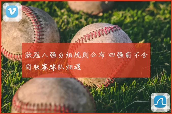 欧冠八强分组规则公布 四强前不会同联赛球队相遇