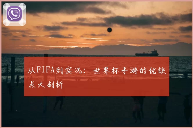 从FIFA到实况:世界杯手游的优缺点大剖析