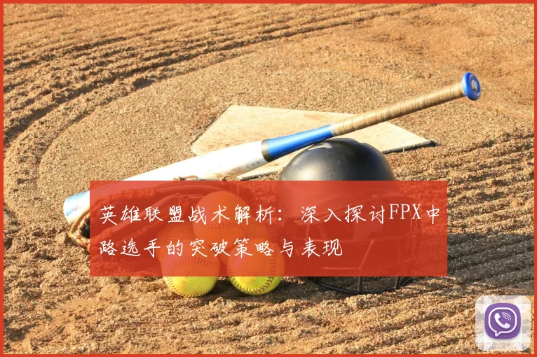 英雄联盟战术解析:深入探讨FPX中路选手的突破策略与表现