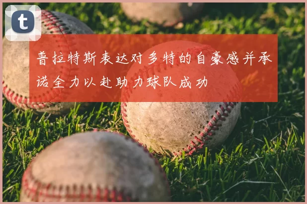 普拉特斯表达对多特的自豪感并承诺全力以赴助力球队成功
