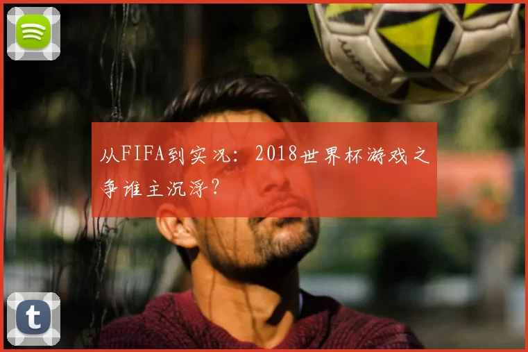 从FIFA到实况:2018世界杯游戏之争谁主沉浮?