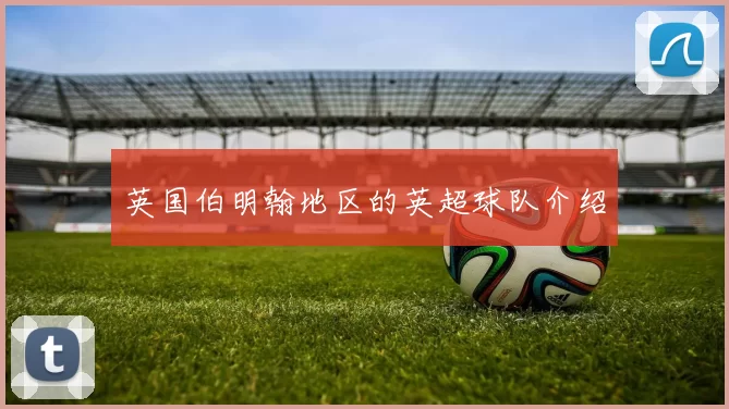 英国伯明翰地区的英超球队介绍